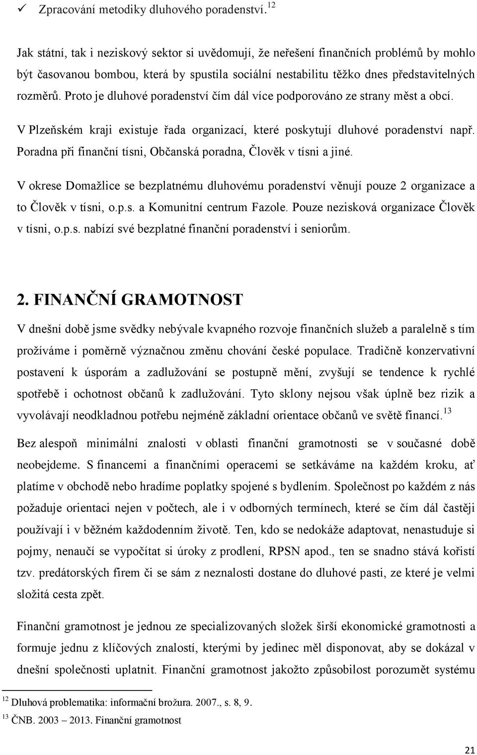 Proto je dluhové poradenství čím dál více podporováno ze strany měst a obcí. V Plzeňském kraji existuje řada organizací, které poskytují dluhové poradenství např.