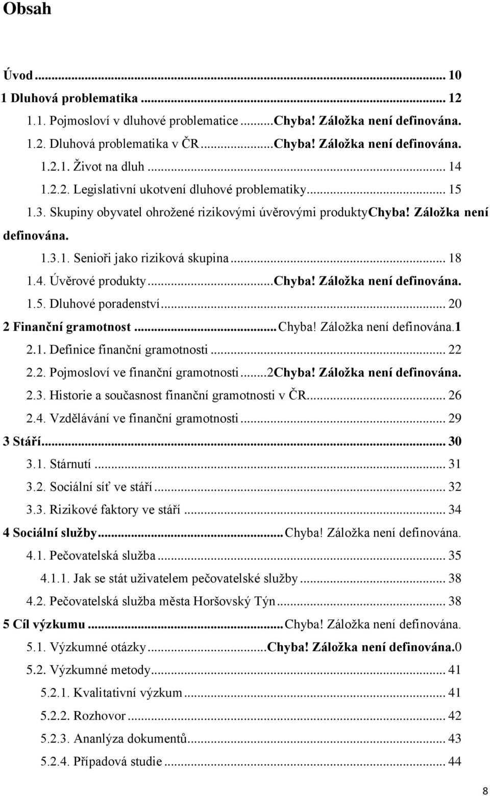 4. Úvěrové produkty... Chyba! Záložka není definována. 1.5. Dluhové poradenství... 20 2 Finanční gramotnost... Chyba! Záložka není definována.1 2.1. Definice finanční gramotnosti... 22 2.2. Pojmosloví ve finanční gramotnosti.