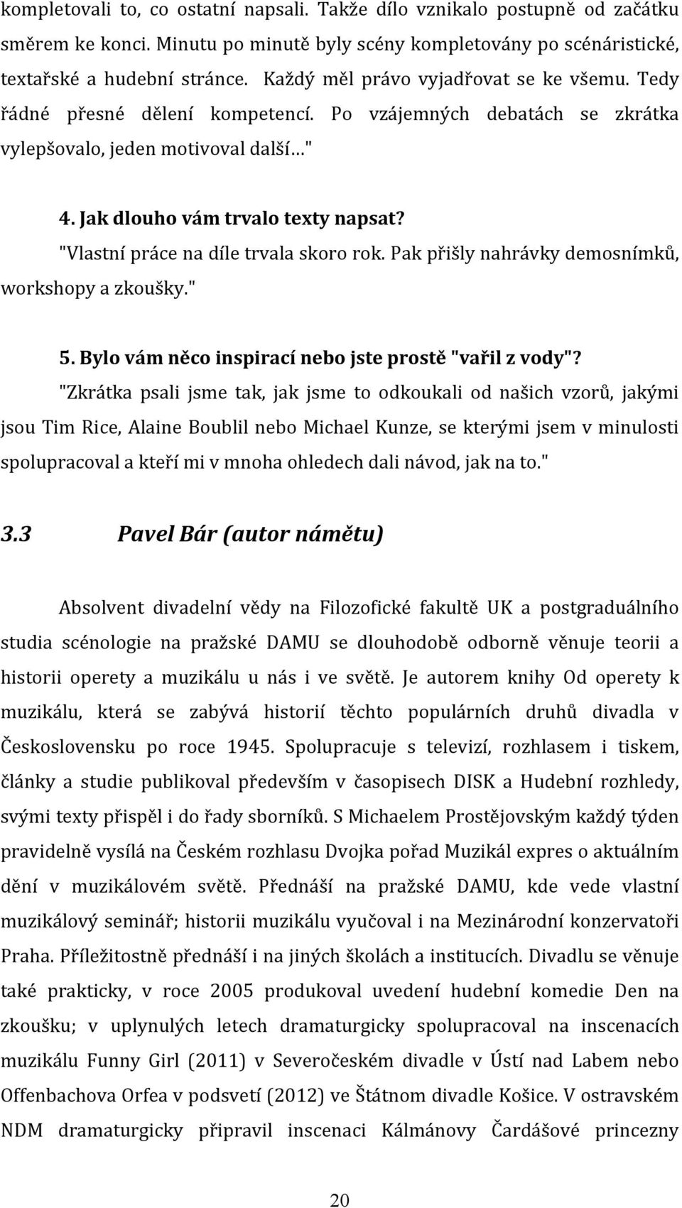 "Vlastní práce na díle trvala skoro rok. Pak přišly nahrávky demosnímků, workshopy a zkoušky." 5. Bylo vám něco inspirací nebo jste prostě "vařil z vody"?