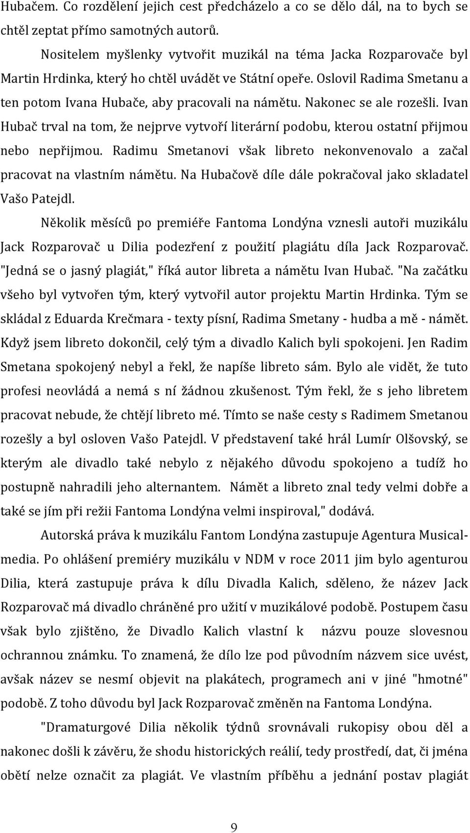 Nakonec se ale rozešli. Ivan Hubač trval na tom, že nejprve vytvoří literární podobu, kterou ostatní přijmou nebo nepřijmou.