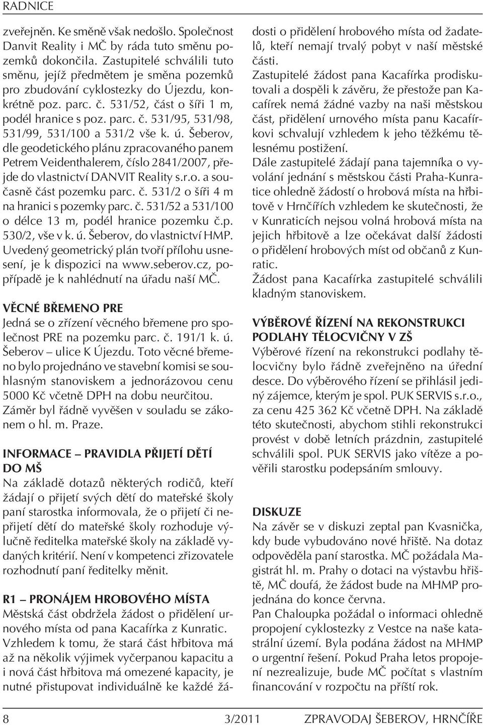 . äeberov, dle geodetickèho pl nu zpracovanèho panem Petrem Veidenthalerem, ËÌslo 2841/2007, p ejde do vlastnictvì DANVIT Reality s.r.o. a sou- ËasnÏ Ë st pozemku parc. Ë. 531/2 o öì i 4 m na hranici s pozemky parc.