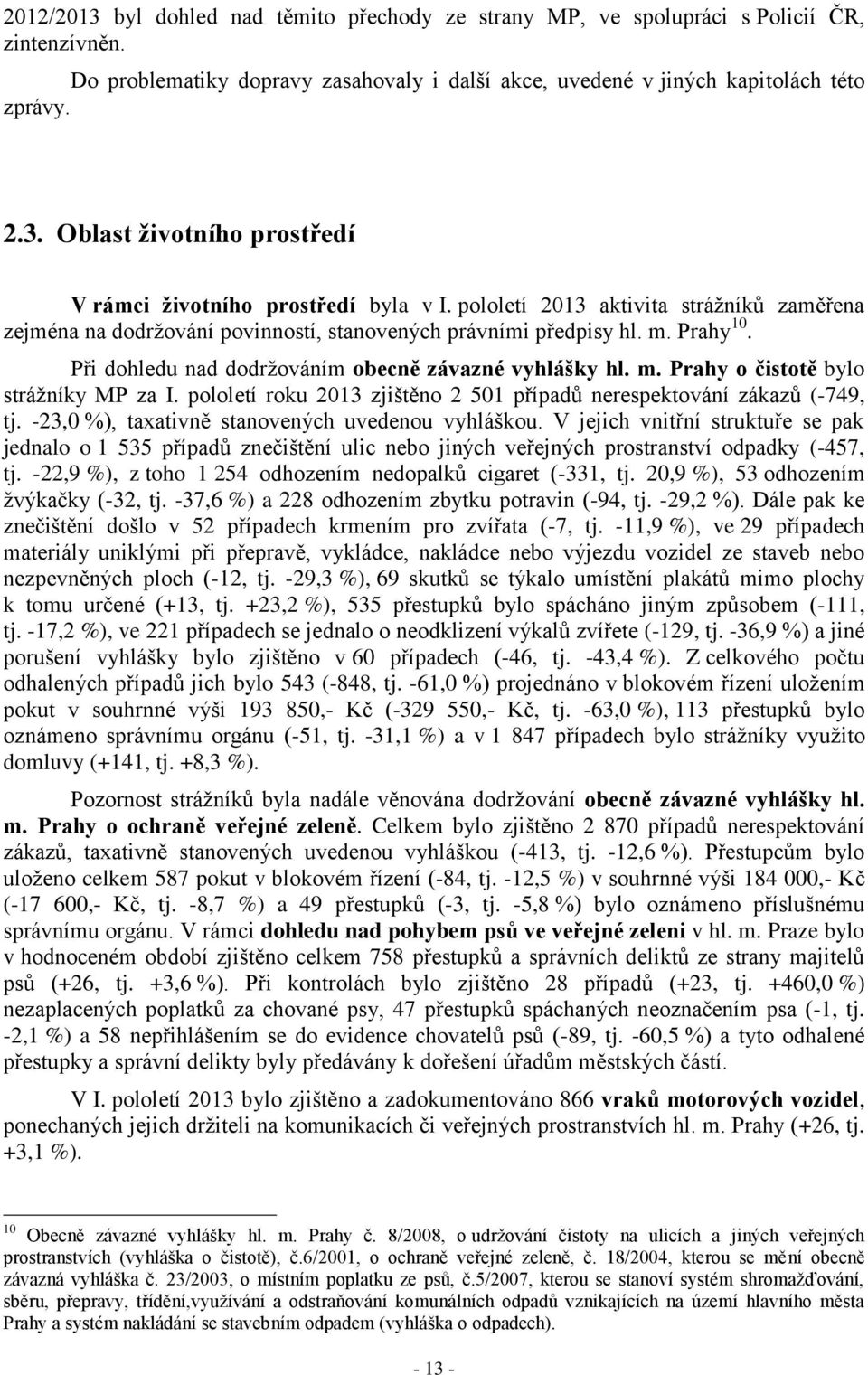 pololetí roku 2013 zjištěno 2 501 případů nerespektování zákazů (-749, tj. -23,0 %), taxativně stanovených uvedenou vyhláškou.