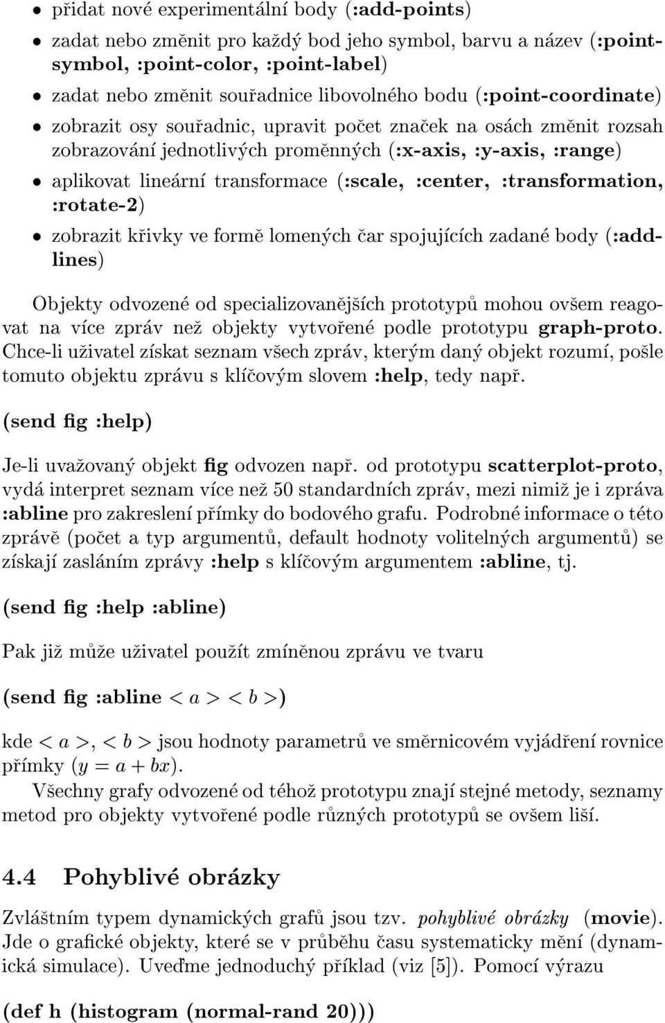 :transformation, :rotate-2) zobrazit krivky ve forme lomenyh ar spojujh zadane body(:addlines) Objekty odvozene od speializovanejsh prototypu mohou ovsem reagovat na ve zprav nez objekty vytvorene