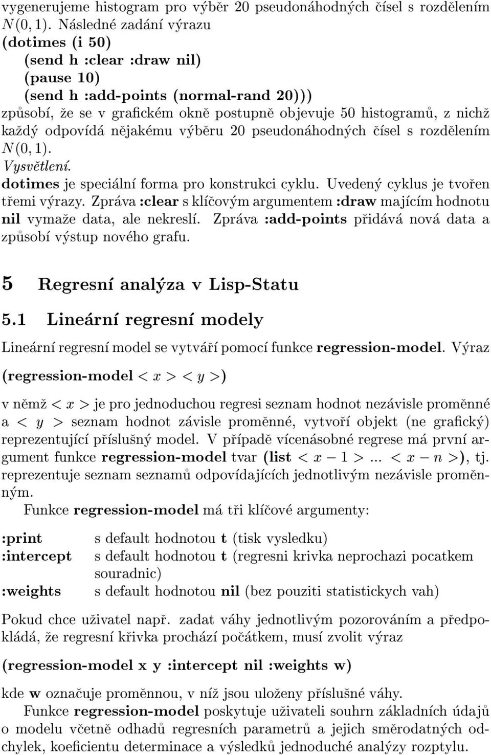 nejakemu vyberu 20 pseudonahodnyh sel s rozdelenm N(0 1). Vysvetlen. dotimes je speialn forma pro konstruki yklu. Uvedeny yklus je tvoren tremi vyrazy.