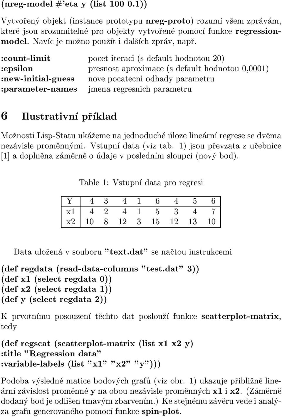 :ount-limit poet iterai (s default hodnotou 20) :epsilon presnost aproximae (s default hodnotou 0,0001) :new-initial-guess nove poateni odhady parametru :parameter-names jmena regresnih parametru 6