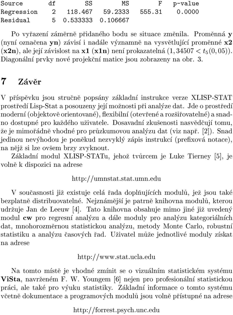 Diagonaln prvky nove projekn matie jsou zobrazeny na obr. 3. 7 Zaver V prspevku jsou strune popsany zakladn instruke verze XLISP-STAT prostred Lisp-Stat a posouzeny jej moznosti pri analyze dat.