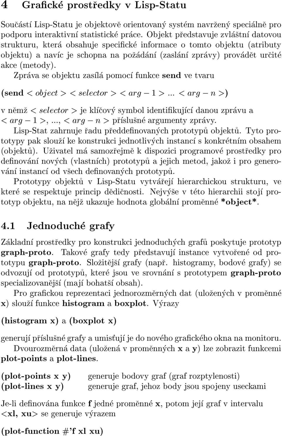 Zprava se objektu zasla pomo funke send ve tvaru (send < objet > < seletor > < arg ; 1 >... <arg; n>) v nemz < seletor > je klovy symbol identikuj danou zpravu a <arg; 1 >,.