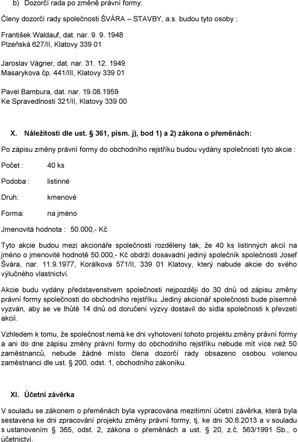 j), bod 1) a 2) zákona o přeměnách: Po zápisu změny právní formy do obchodního rejstříku budou vydány společností tyto akcie : Počet : Podoba : Druh: Forma: 40 ks listinné kmenové na jméno Jmenovitá