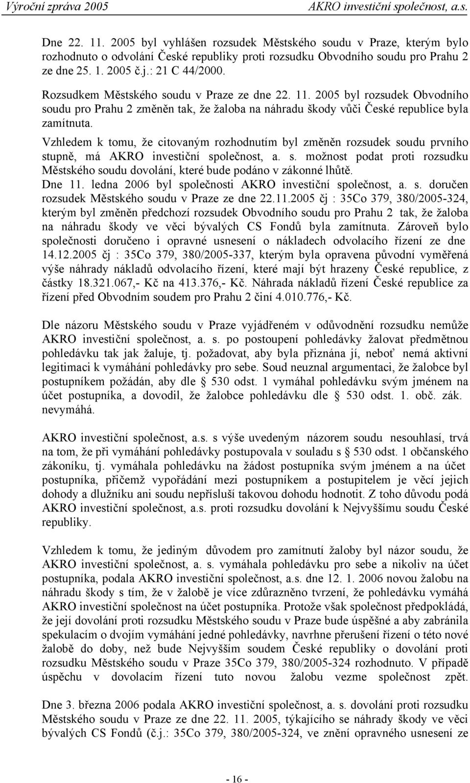 Vzhledem k tomu, že citovaným rozhodnutím byl změněn rozsudek soudu prvního stupně, má AKRO investiční společnost, a. s. možnost podat proti rozsudku Městského soudu dovolání, které bude podáno v zákonné lhůtě.