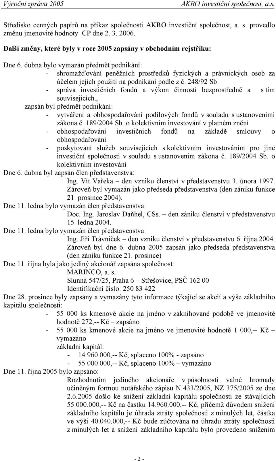 dubna bylo vymazán předmět podnikání: - shromažďování peněžních prostředků fyzických a právnických osob za účelem jejich použití na podnikání podle z.č. 248/92 Sb.