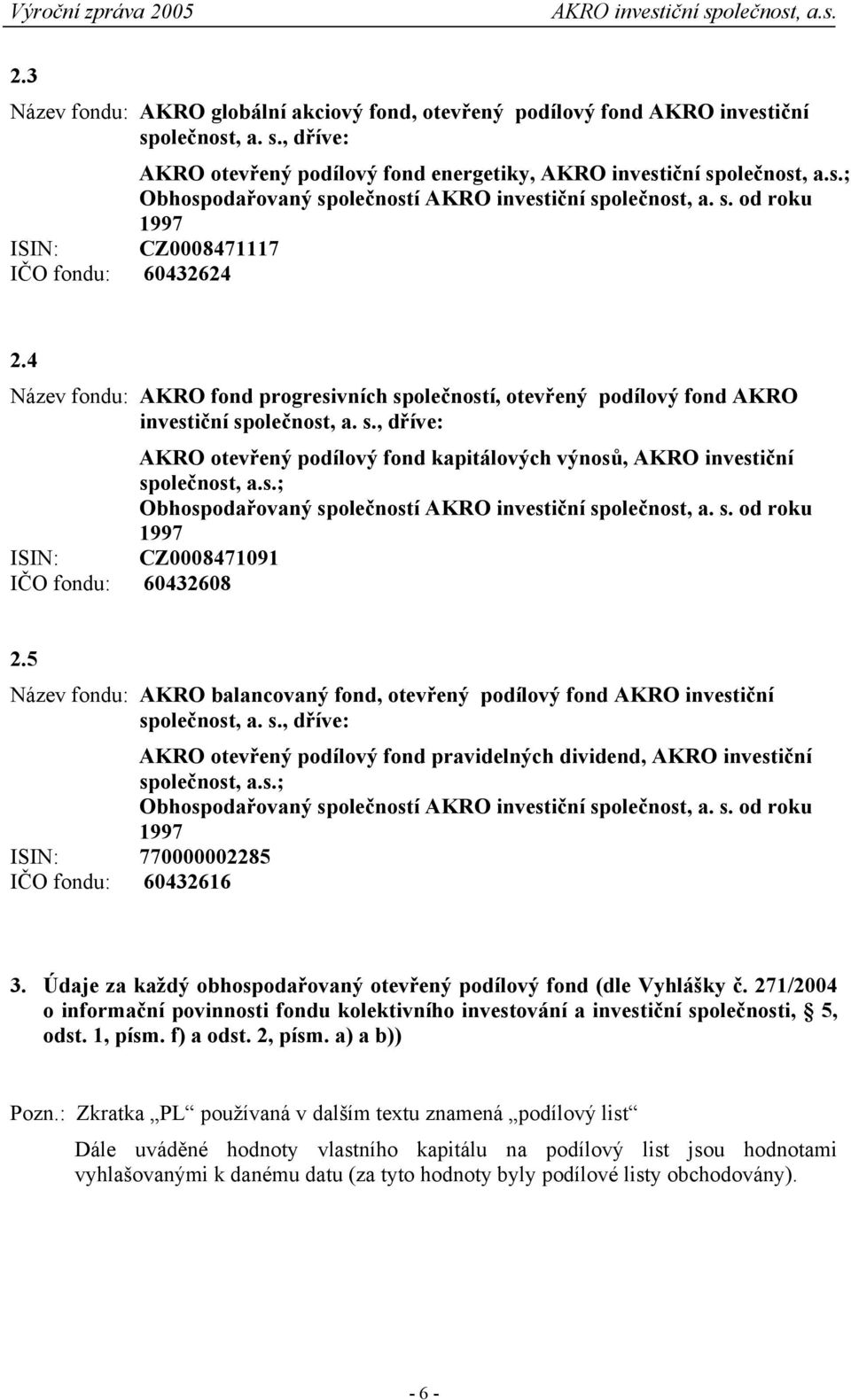 s.; Obhospodařovaný společností AKRO investiční společnost, a. s. od roku 1997 ISIN: CZ0008471091 IČO fondu: 60432608 2.