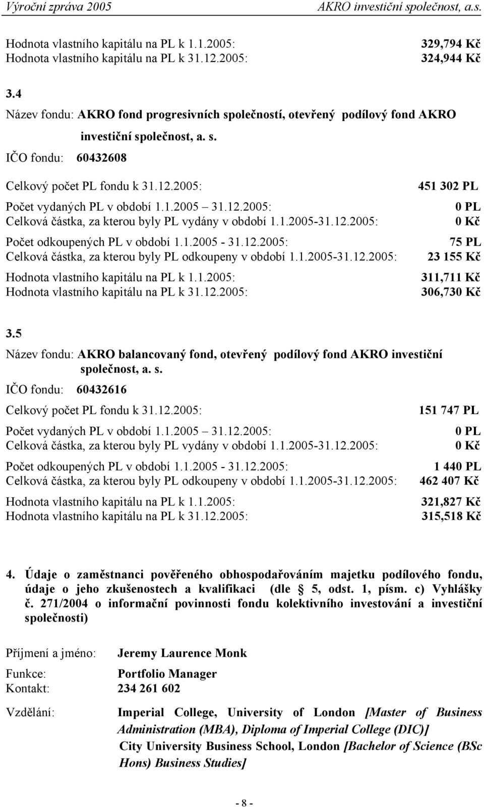 12.2005: Celková částka, za kterou byly PL vydány v období 1.1.2005-31.12.2005: Počet odkoupených PL v období 1.1.2005-31.12.2005: Celková částka, za kterou byly PL odkoupeny v období 1.1.2005-31.12.2005: Hodnota vlastního kapitálu na PL k 1.