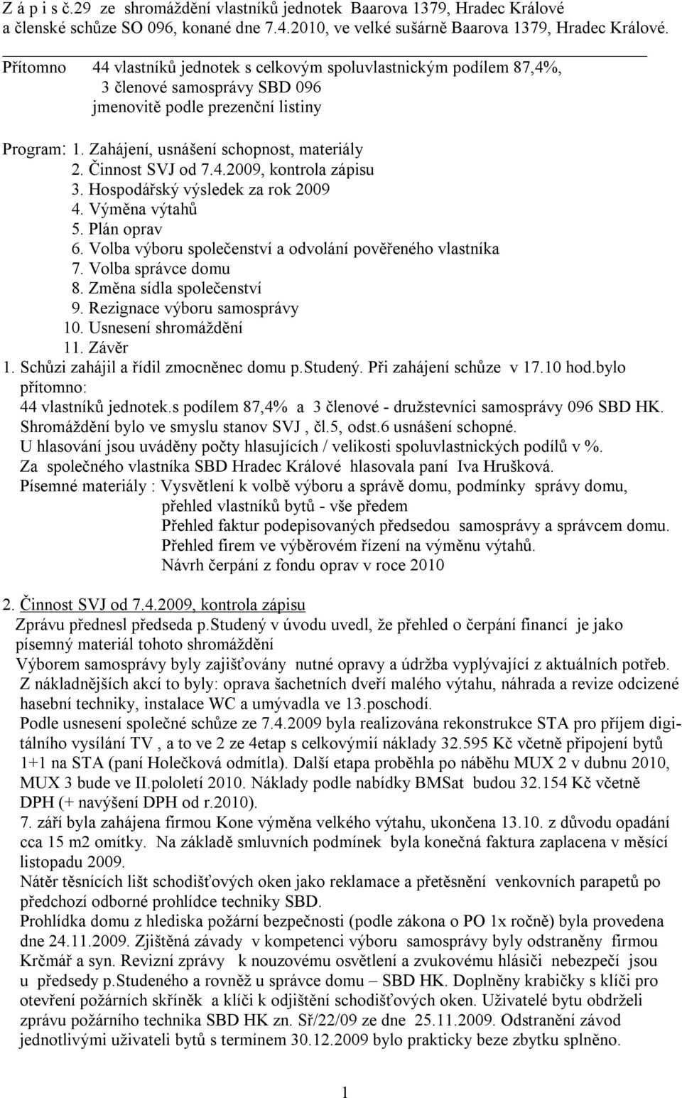 Činnost SVJ od 7.4.2009, kontrola zápisu 3. Hospodářský výsledek za rok 2009 4. Výměna výtahů 5. Plán oprav 6. Volba výboru společenství a odvolání pověřeného vlastníka 7. Volba správce domu 8.