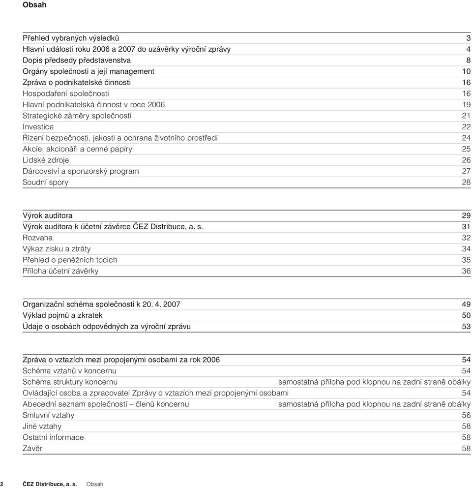 akcionáři a cenné papíry 25 Lidské zdroje 26 Dárcovství a sponzorský program 27 Soudní spory 28 Výrok auditora 29 Výrok auditora k účetní závěrce ČEZ Distribuce, a. s. 31 Rozvaha 32 Výkaz zisku a ztráty 34 Přehled o peněžních tocích 35 Příloha účetní závěrky 36 Organizační schéma společnosti k 20.
