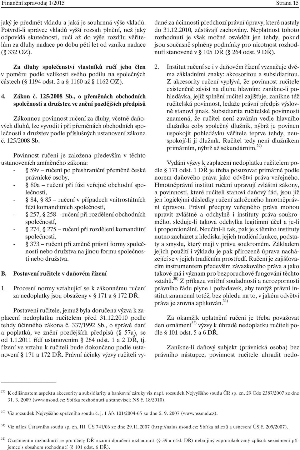 Za dluhy společenství vlastníků ručí jeho člen v poměru podle velikosti svého podílu na společných částech ( 1194 odst. 2 a 1160 až 1162 OZ). 4. Zákon č. 125/2008 Sb.