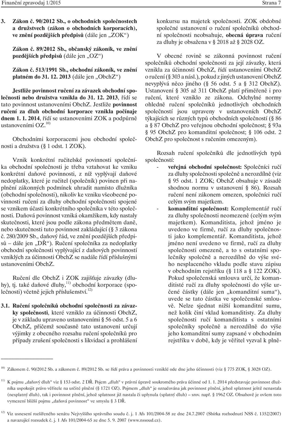 2013 (dále jen ObchZ ) Jestliže povinnost ručení za závazek obchodní společnosti nebo družstva vznikla do 31. 12. 2013, řídí se tato povinnost ustanoveními ObchZ.