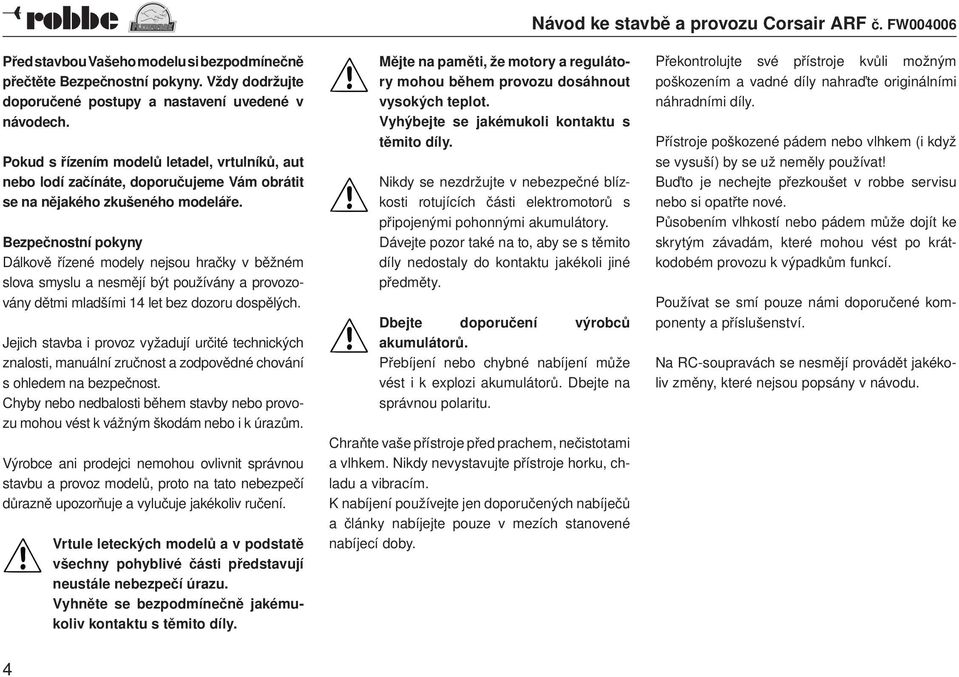 Bezpečnostní pokyny Dálkově řízené modely nejsou hračky v běžném slova smyslu a nesmějí být používány a provozovány dětmi mladšími 14 let bez dozoru dospělých.