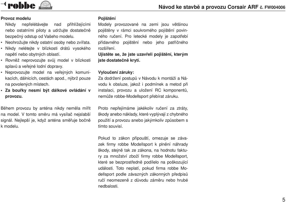 Neprovozujte model na veřejných komunikacích, dálnicích, cestách apod., nýbrž pouze na povolených místech. Za bouřky nesmí být dálkové ovládání v provozu.