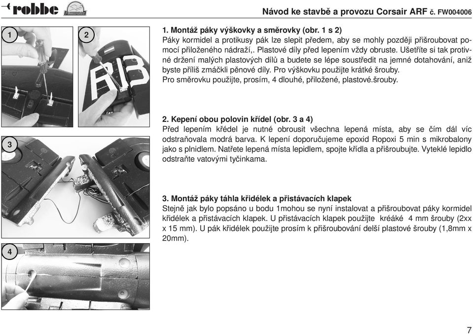 Pro výškovku použijte krátké šrouby. Pro směrovku použijte, prosím, 4 dlouhé, přiložené, plastové.šrouby. 3 2. Kepení obou polovin křídel (obr.
