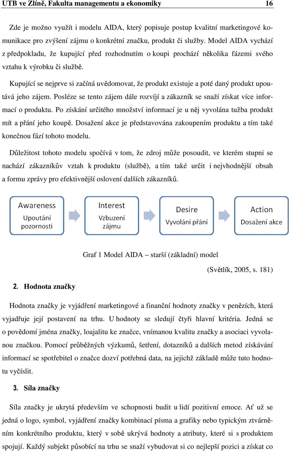 Kupující se nejprve si začíná uvědomovat, že produkt existuje a poté daný produkt upoutává jeho zájem. Posléze se tento zájem dále rozvíjí a zákazník se snaží získat více informací o produktu.