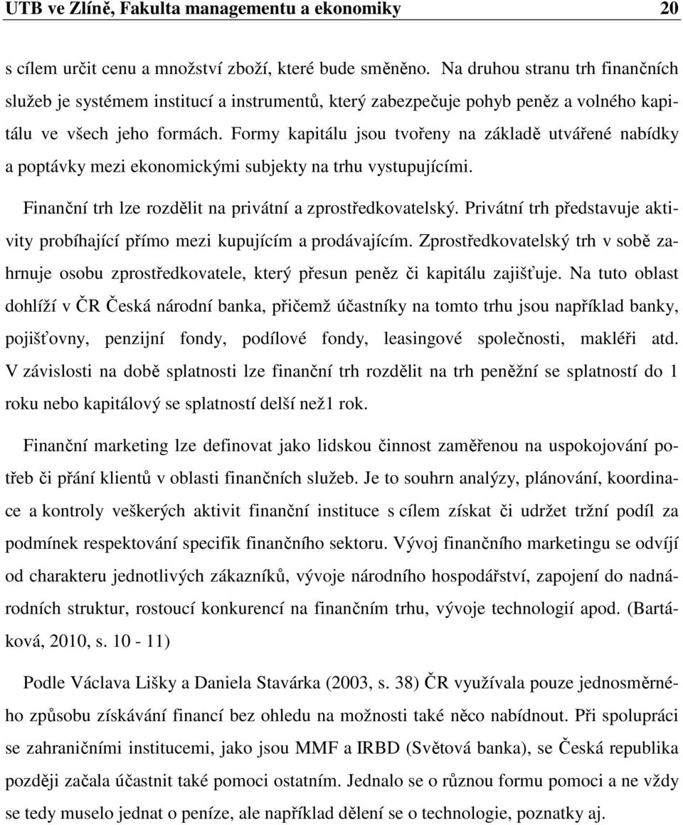 Formy kapitálu jsou tvořeny na základě utvářené nabídky a poptávky mezi ekonomickými subjekty na trhu vystupujícími. Finanční trh lze rozdělit na privátní a zprostředkovatelský.