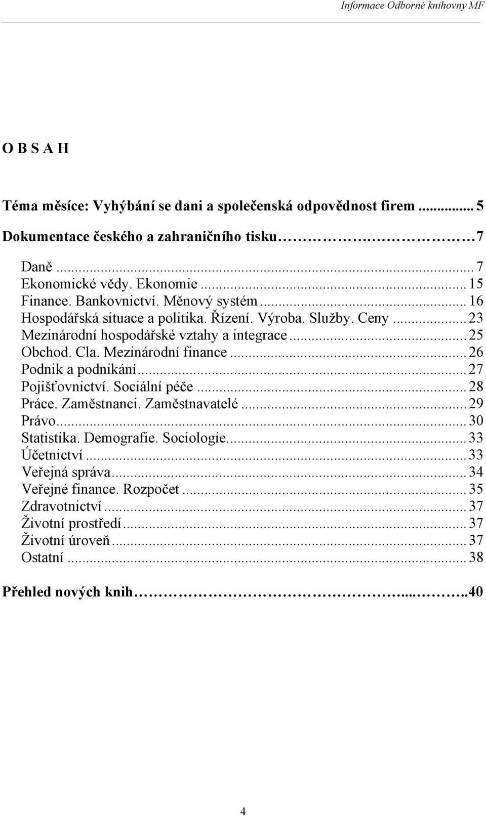 Mezinárodní finance... 26 Podnik a podnikání... 27 Pojišťovnictví. Sociální péče... 28 Práce. Zaměstnanci. Zaměstnavatelé... 29 Právo... 30 Statistika. Demografie.