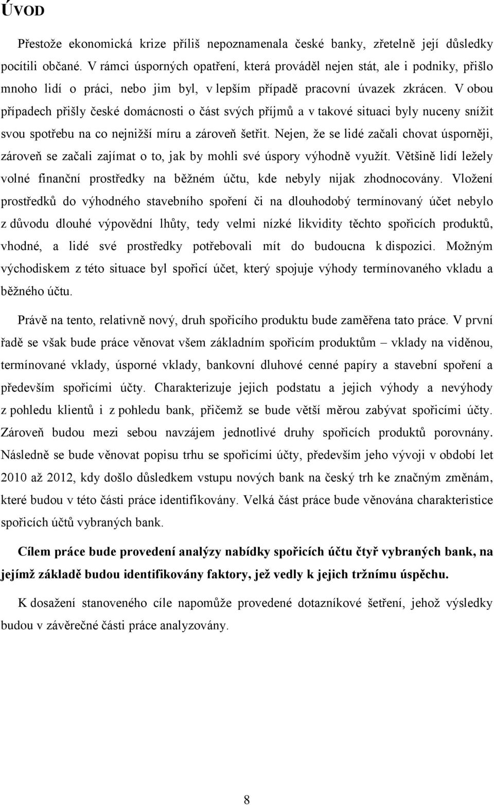 V obou případech přišly české domácnosti o část svých příjmů a v takové situaci byly nuceny snížit svou spotřebu na co nejnižší míru a zároveň šetřit.