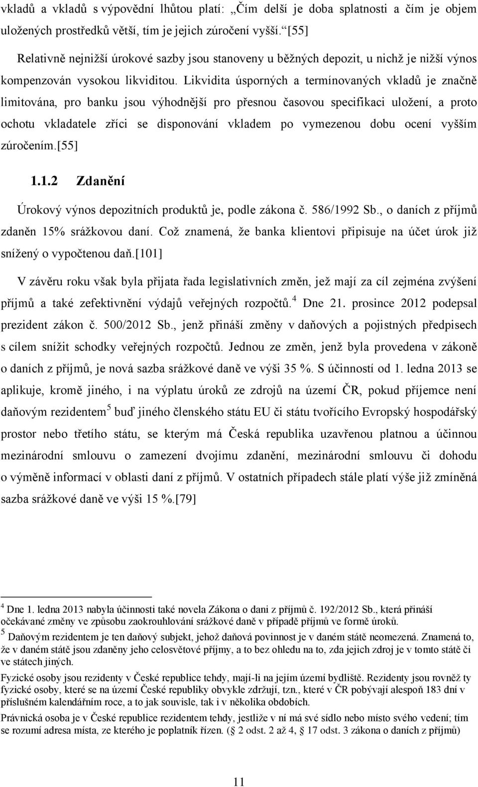 Likvidita úsporných a termínovaných vkladů je značně limitována, pro banku jsou výhodnější pro přesnou časovou specifikaci uložení, a proto ochotu vkladatele zříci se disponování vkladem po vymezenou