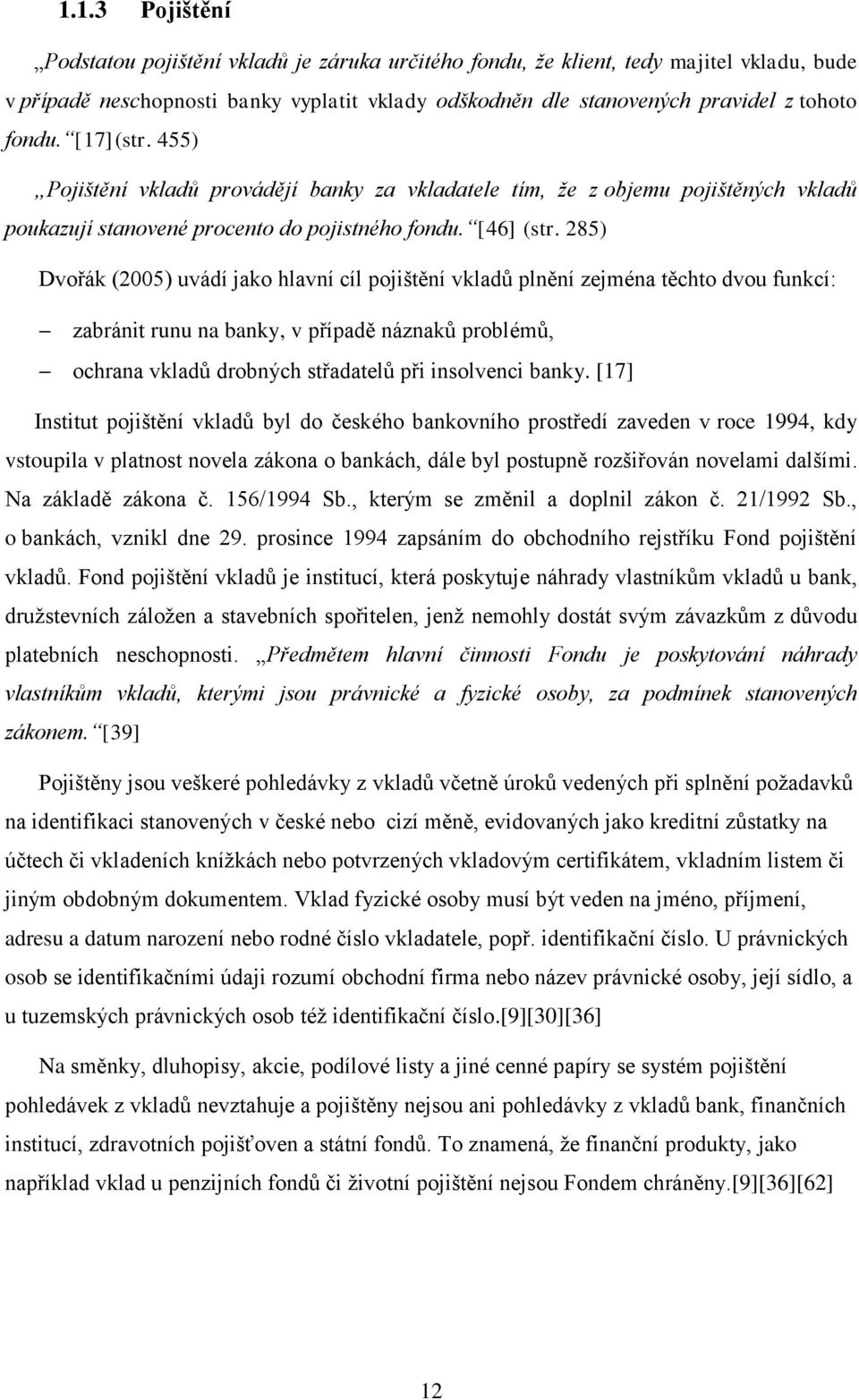 285) Dvořák (2005) uvádí jako hlavní cíl pojištění vkladů plnění zejména těchto dvou funkcí: zabránit runu na banky, v případě náznaků problémů, ochrana vkladů drobných střadatelů při insolvenci