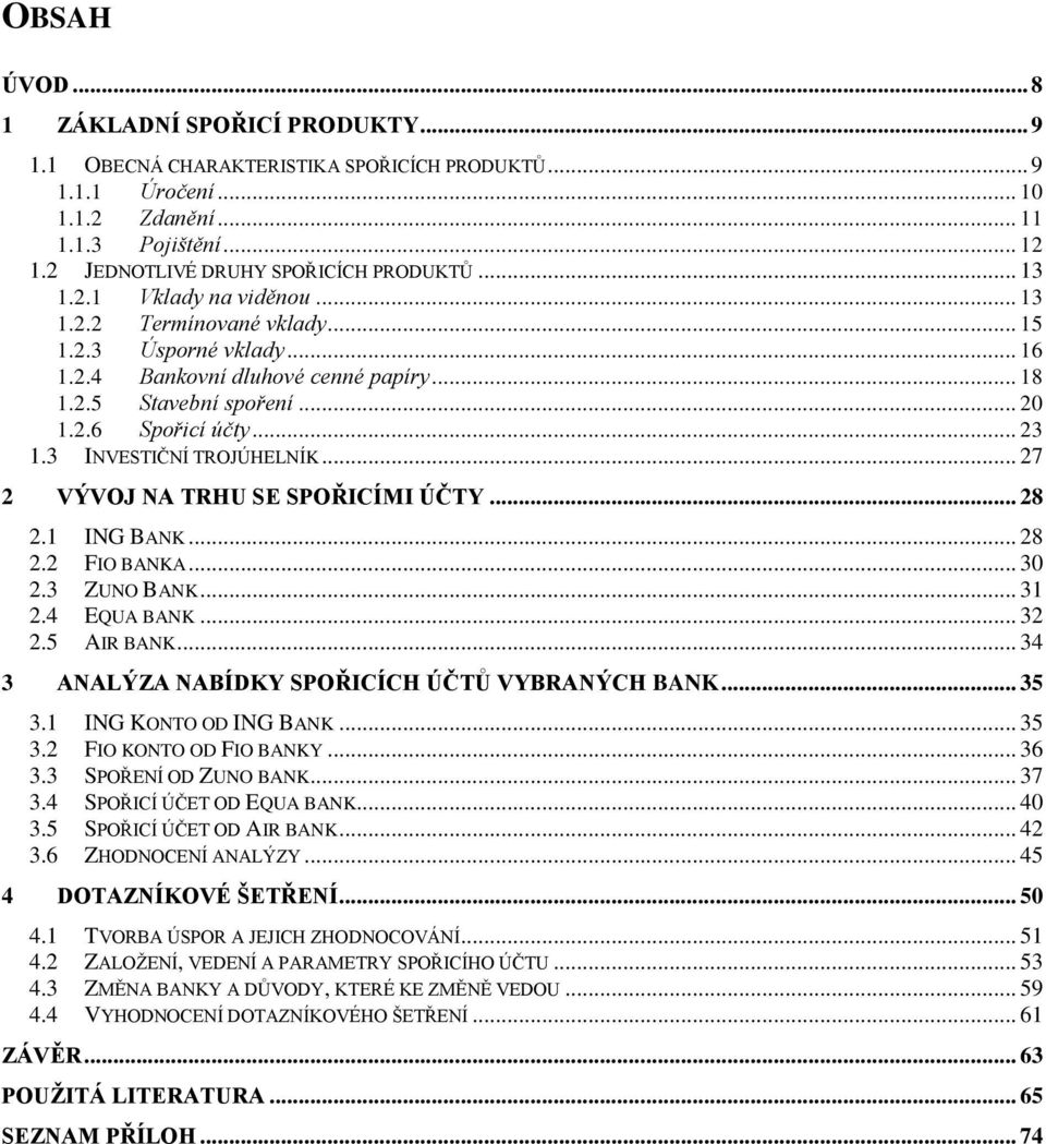 .. 20 1.2.6 Spořicí účty... 23 1.3 INVESTIČNÍ TROJÚHELNÍK... 27 2 VÝVOJ NA TRHU SE SPOŘICÍMI ÚČTY... 28 2.1 ING BANK... 28 2.2 FIO BANKA... 30 2.3 ZUNO BANK... 31 2.4 EQUA BANK... 32 2.5 AIR BANK.