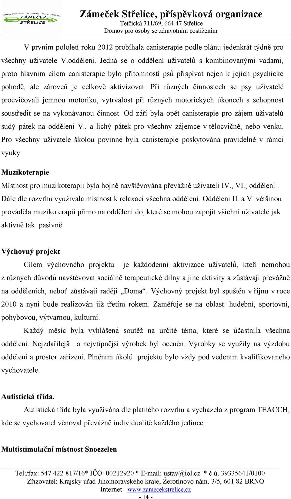 Při různých činnostech se psy uživatelé procvičovali jemnou motoriku, vytrvalost při různých motorických úkonech a schopnost soustředit se na vykonávanou činnost.