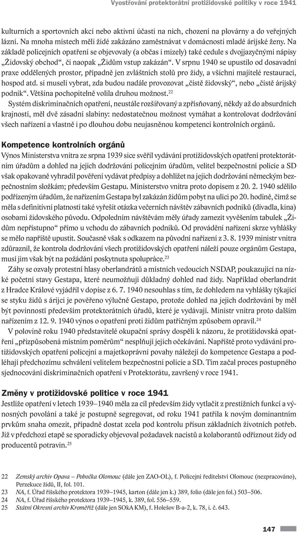 Na základě policejních opatření se objevovaly (a občas i mizely) také cedule s dvojjazyčnými nápisy Židovský obchod, či naopak Židům vstup zakázán.