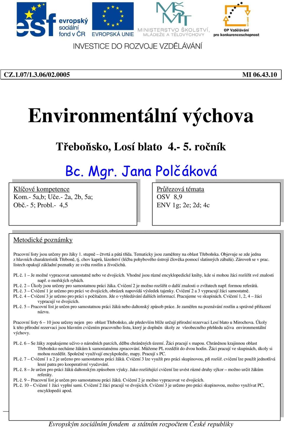 bjevuje se zde jedna z hlavních charakteristik Třeboně, tj. chov kaprů, lázeňství (léčba pohybového ústrojí člověka pomocí slatinných zábalů). Zároveň se v prac.