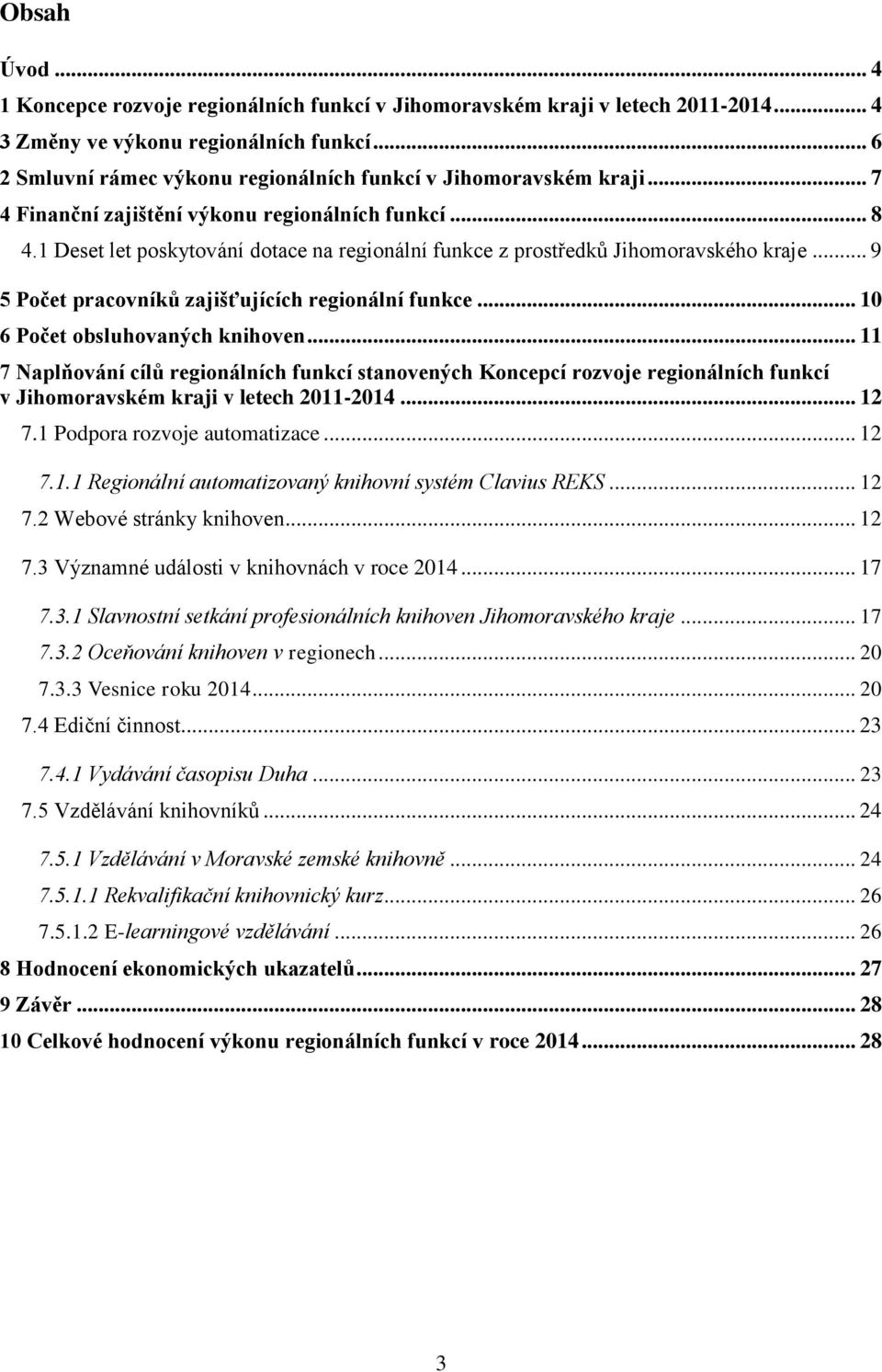 1 Deset let poskytování dotace na regionální funkce z prostředků Jihomoravského kraje... 9 5 Počet pracovníků zajišťujících regionální funkce... 10 6 Počet obsluhovaných knihoven.