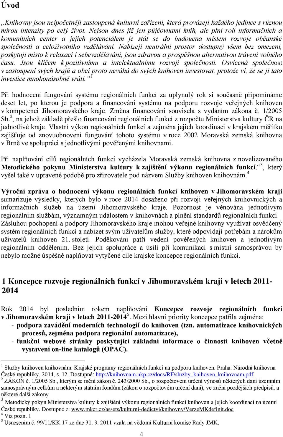 Nabízejí neutrální prostor dostupný všem bez omezení, poskytují místo k relaxaci i sebevzdělávání, jsou zdravou a prospěšnou alternativou trávení volného času.