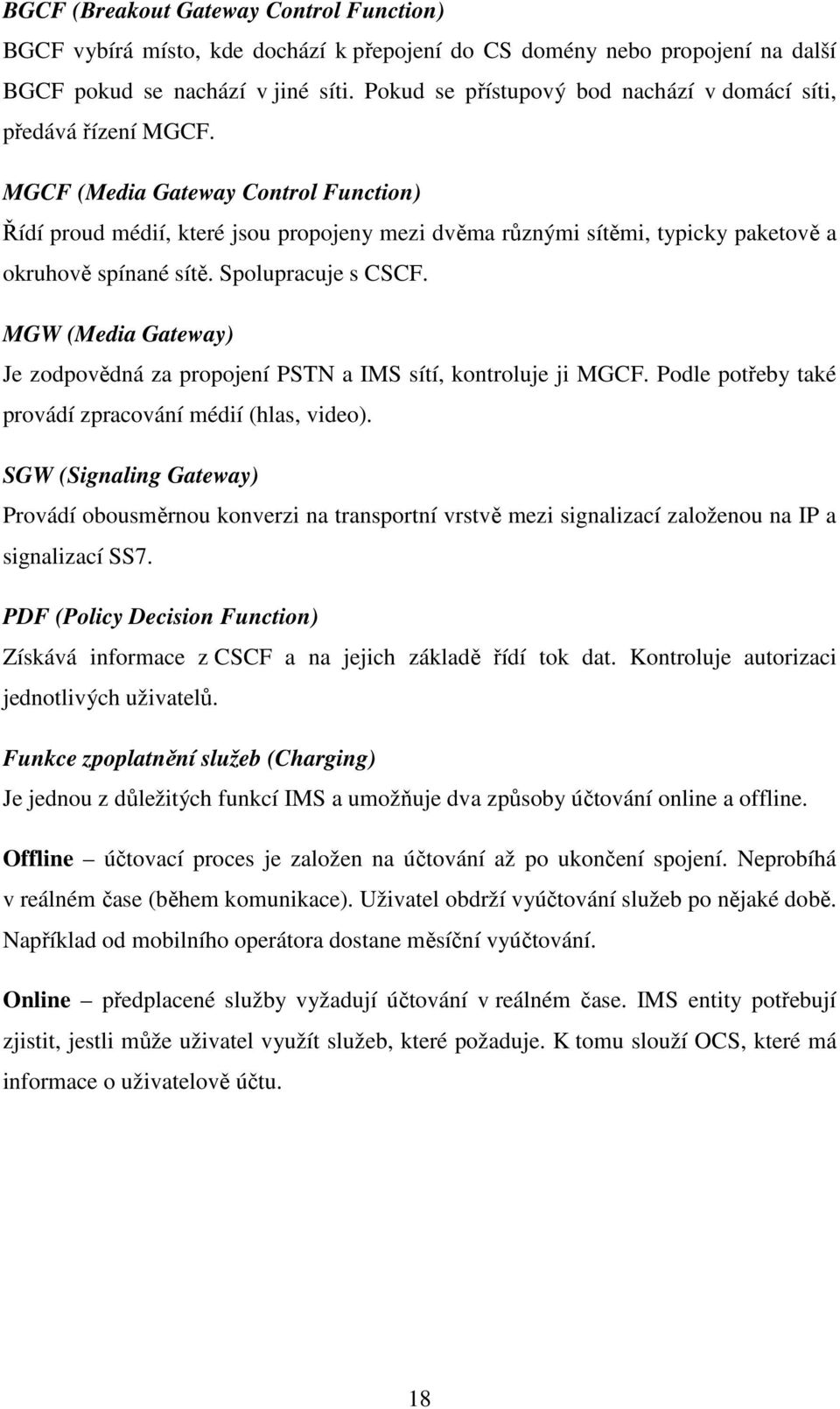 MGCF (Media Gateway Control Function) Řídí proud médií, které jsou propojeny mezi dvěma různými sítěmi, typicky paketově a okruhově spínané sítě. Spolupracuje s CSCF.