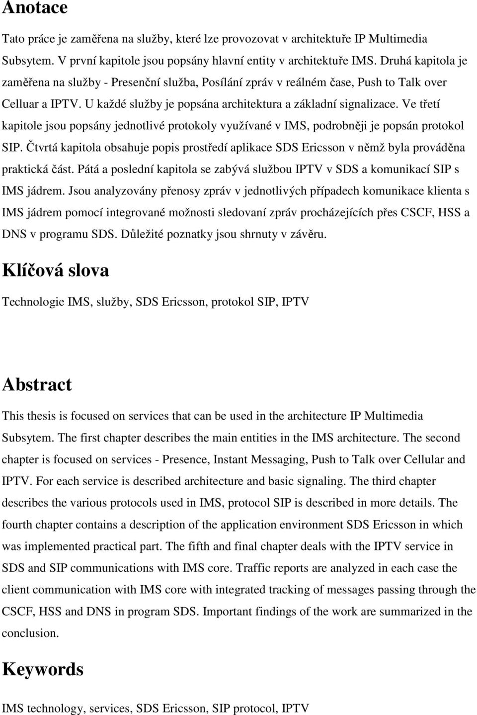 Ve třetí kapitole jsou popsány jednotlivé protokoly využívané v IMS, podrobněji je popsán protokol SIP.