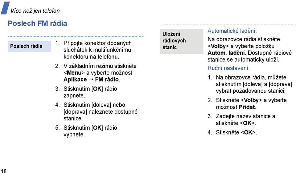 Stisknutím [OK] rádio vypnete. Uložení rádiových stanic Automatické ladění: Na obrazovce rádia stiskněte <Volby> a vyberte položku Autom. ladění. Dostupné rádiové stanice se automaticky uloží.