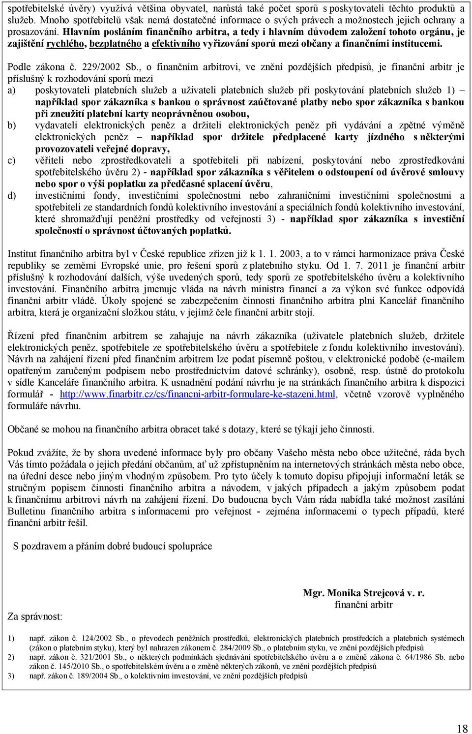 Hlavním posláním finančního arbitra, a tedy i hlavním důvodem založení tohoto orgánu, je zajištění rychlého, bezplatného a efektivního vyřizování sporů mezi občany a finančními institucemi.