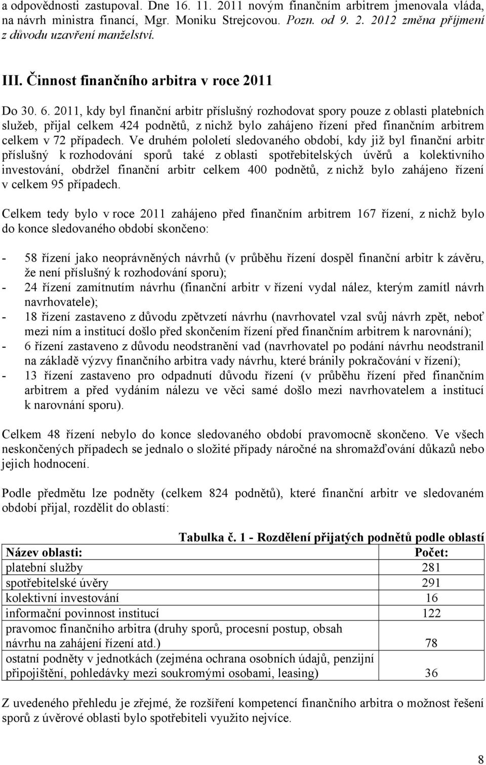 2011, kdy byl finanční arbitr příslušný rozhodovat spory pouze z oblasti platebních služeb, přijal celkem 424 podnětů, z nichž bylo zahájeno řízení před finančním arbitrem celkem v 72 případech.