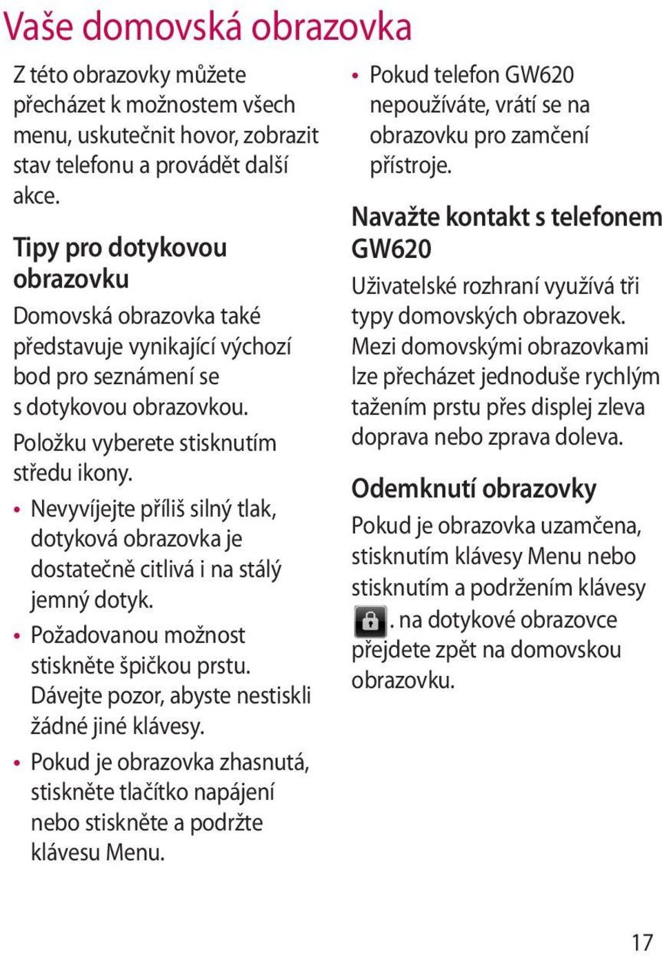 Nevyvíjejte příliš silný tlak, dotyková obrazovka je dostatečně citlivá i na stálý jemný dotyk. Požadovanou možnost stiskněte špičkou prstu. Dávejte pozor, abyste nestiskli žádné jiné klávesy.