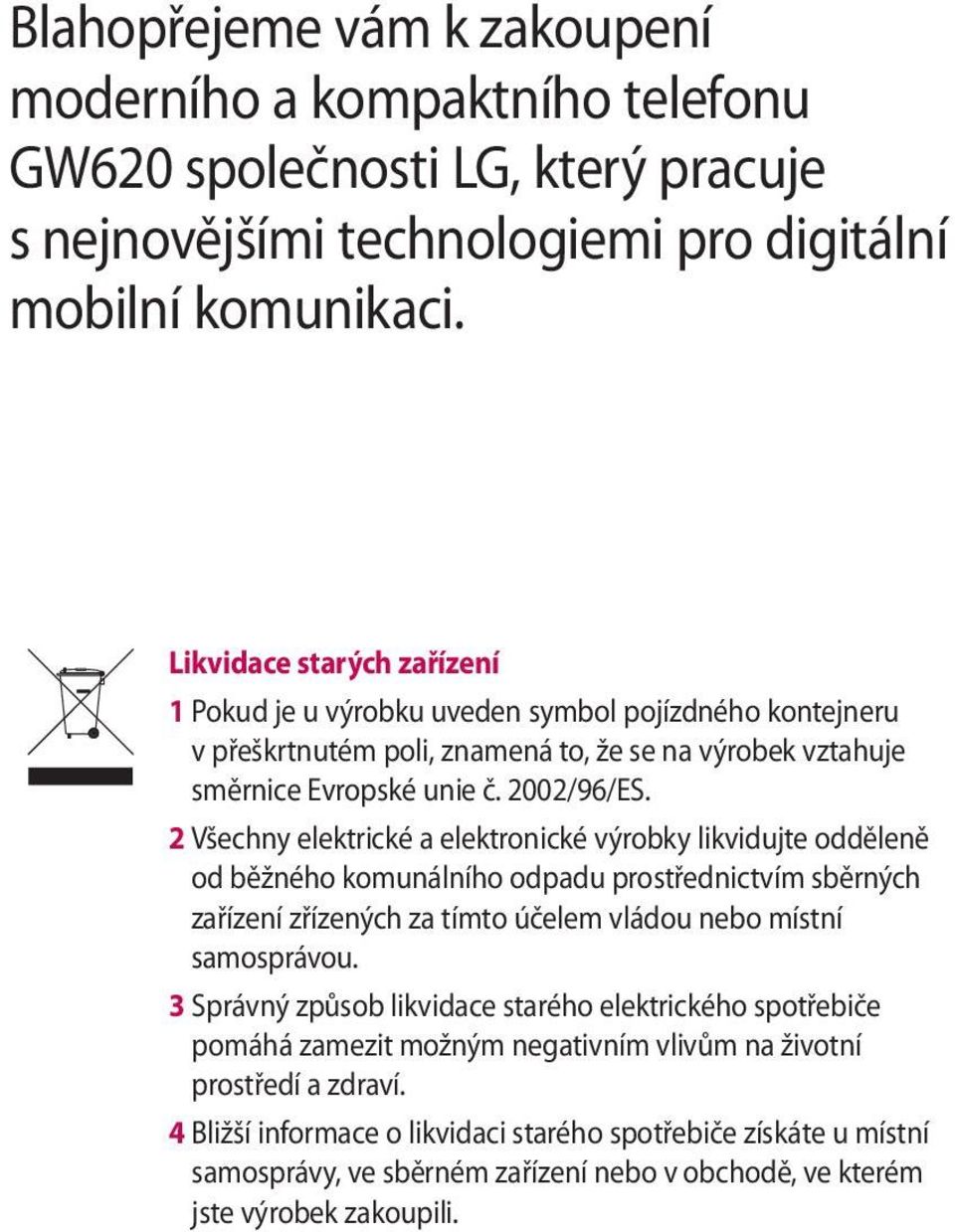 2 Všechny elektrické a elektronické výrobky likvidujte odděleně od běžného komunálního odpadu prostřednictvím sběrných zařízení zřízených za tímto účelem vládou nebo místní samosprávou.