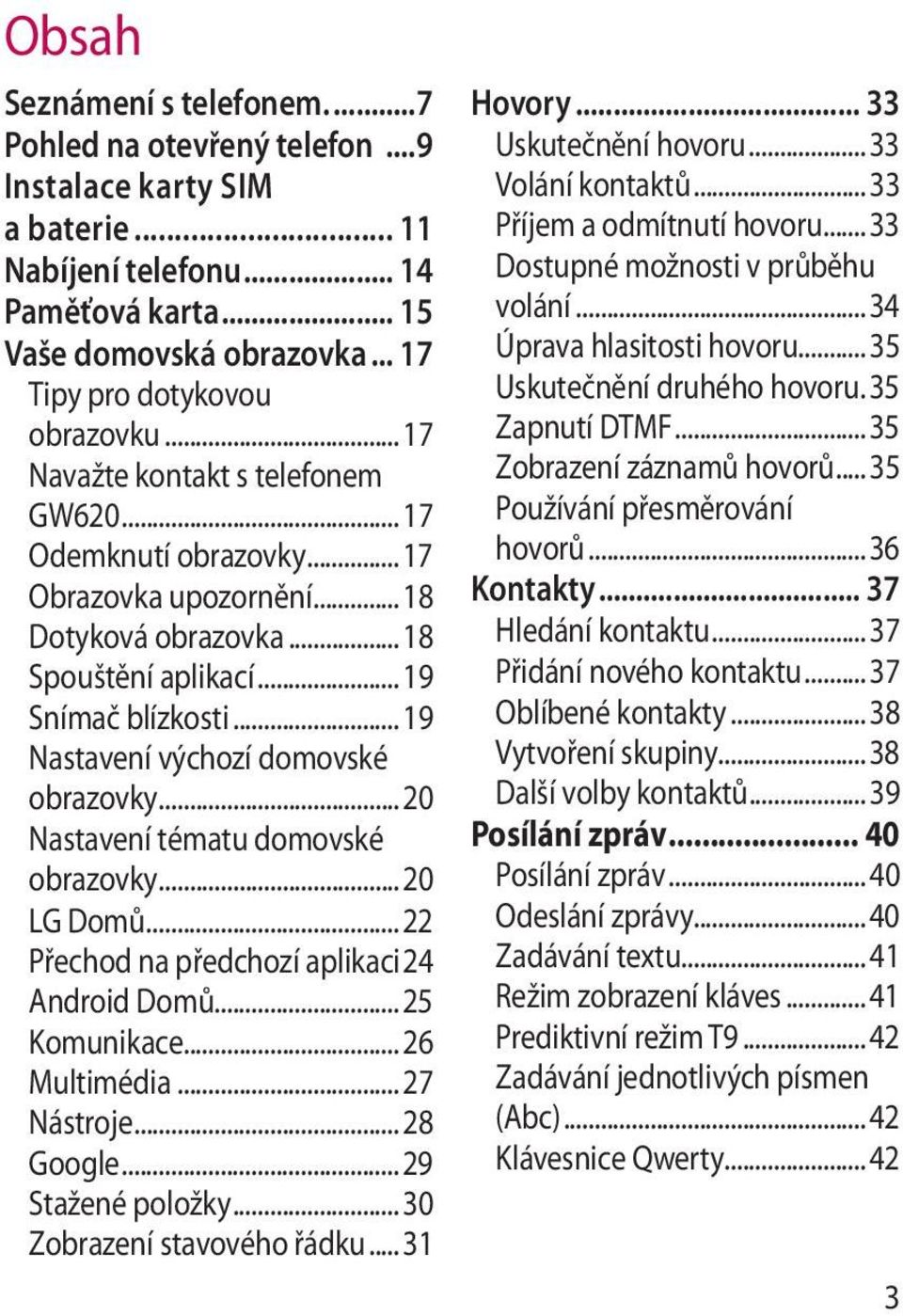 .. 19 Nastavení výchozí domovské obrazovky... 20 Nastavení tématu domovské obrazovky... 20 LG Domů... 22 Přechod na předchozí aplikaci 24 Android Domů... 25 Komunikace... 26 Multimédia... 27 Nástroje.