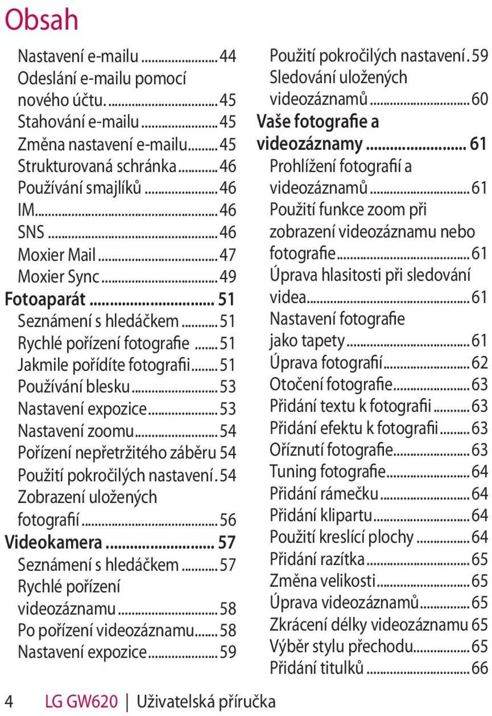 .. 53 Nastavení zoomu... 54 Pořízení nepřetržitého záběru 54 Použití pokročilých nastavení. 54 Zobrazení uložených fotografií... 56 Videokamera... 57 Seznámení s hledáčkem.