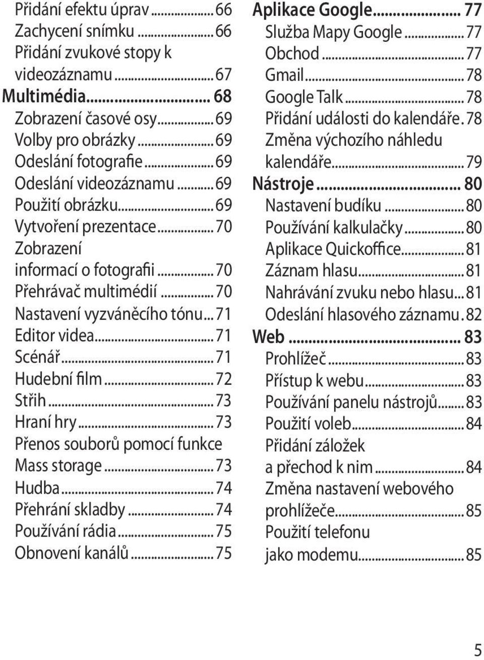 .. 71 Scénář... 71 Hudební film... 72 Střih... 73 Hraní hry... 73 Přenos souborů pomocí funkce Mass storage... 73 Hudba... 74 Přehrání skladby... 74 Používání rádia... 75 Obnovení kanálů.