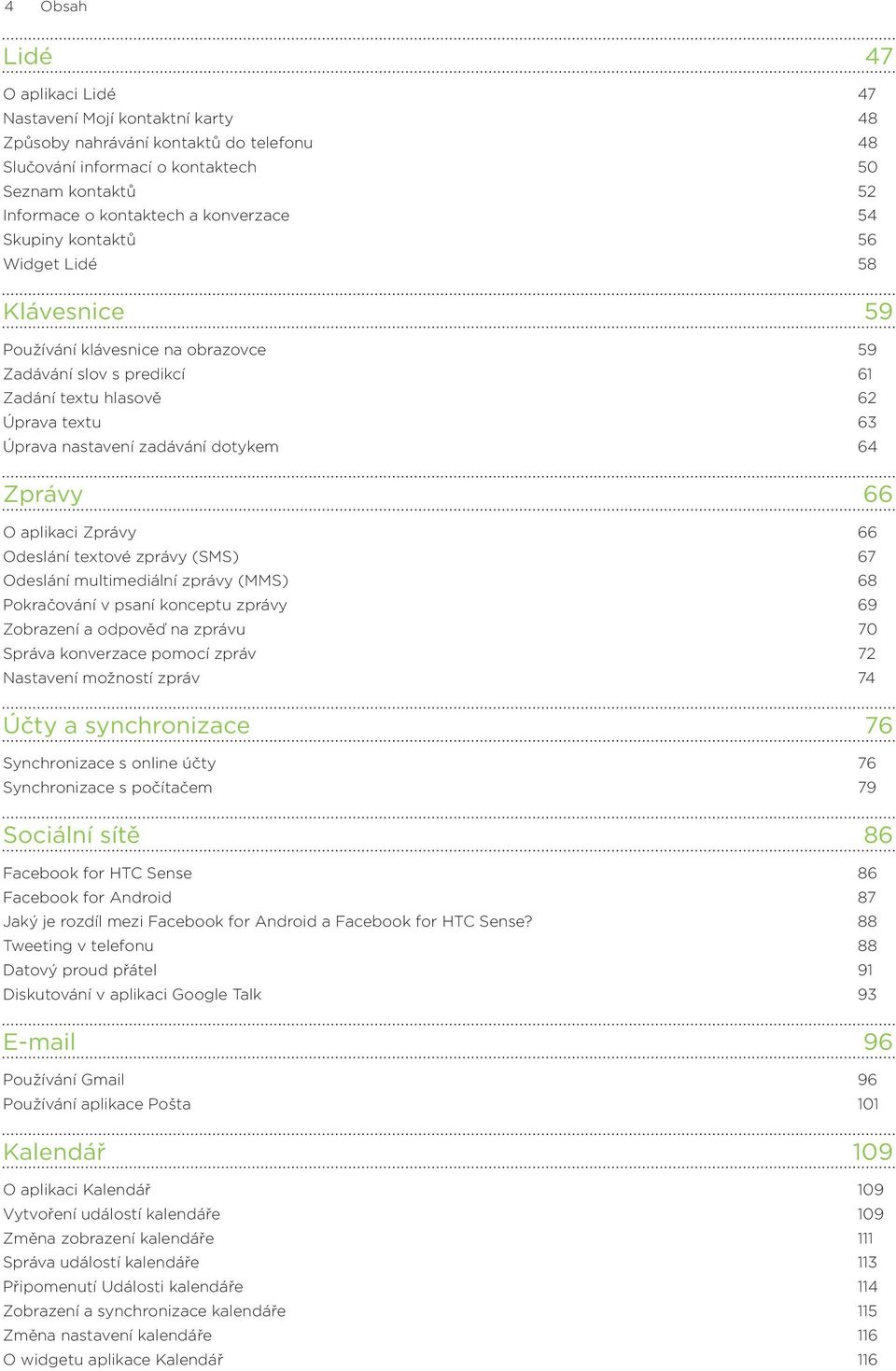 dotykem 64 Zprávy 66 O aplikaci Zprávy 66 Odeslání textové zprávy (SMS) 67 Odeslání multimediální zprávy (MMS) 68 Pokračování v psaní konceptu zprávy 69 Zobrazení a odpověď na zprávu 70 Správa