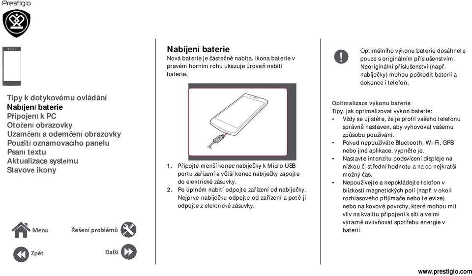 ipojte menší konec nabíje ky k Micro USB portu za ízení a v tší konec nabíje ky zapojte do elektrické zásuvky. 2. Po úplném nabití odpojte za ízení od nabíje ky.