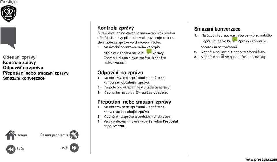 Na obrazovce se zprávami klepn te na konverzaci obsahující zprávu. 2. Do pole pro vkládání textu zadejte zprávu. 3. Klepnutím na volbu zprávu odešlete. eposlání nebo smazání zprávy 1.