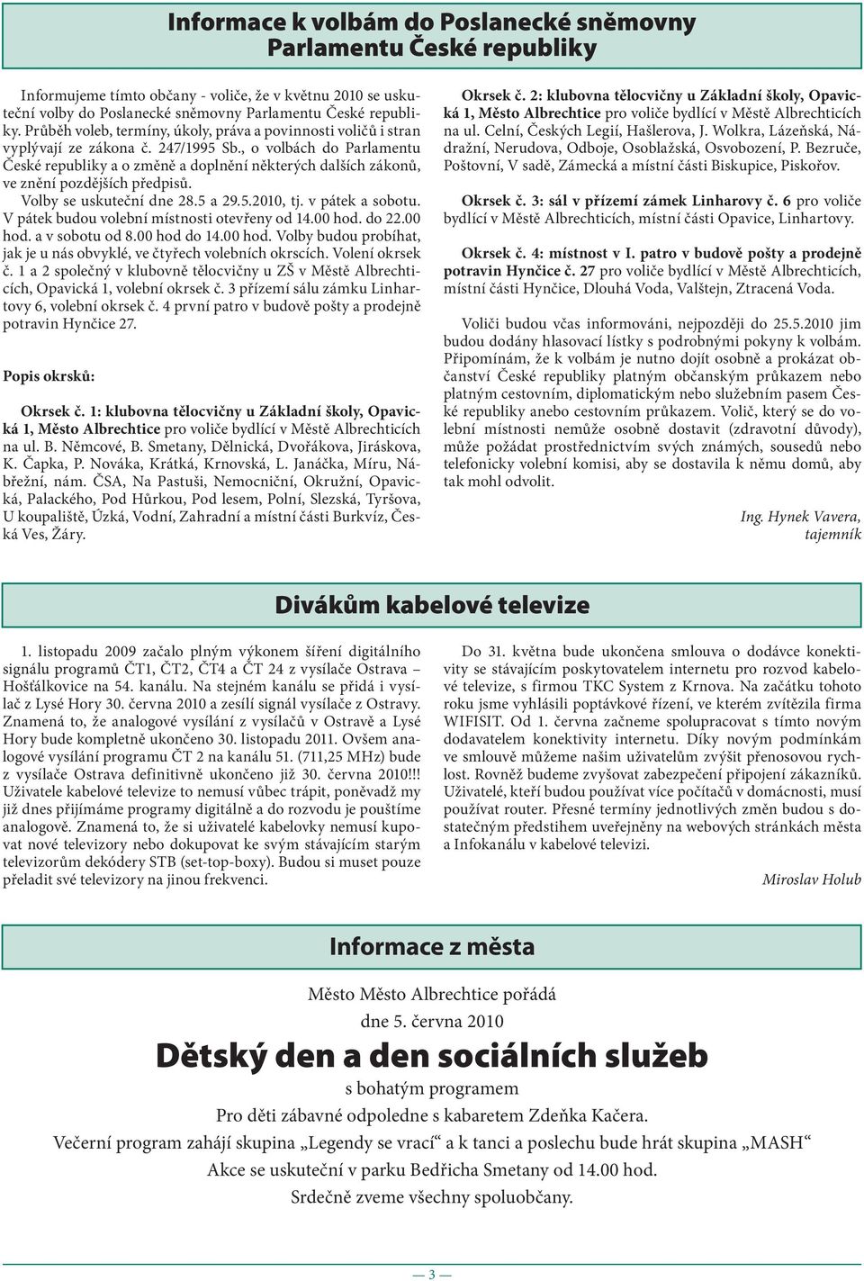 , o volbách do Parlamentu České republiky a o změně a doplnění některých dalších zákonů, ve znění pozdějších předpisů. Volby se uskuteční dne 28.5 a 29.5.2010, tj. v pátek a sobotu.