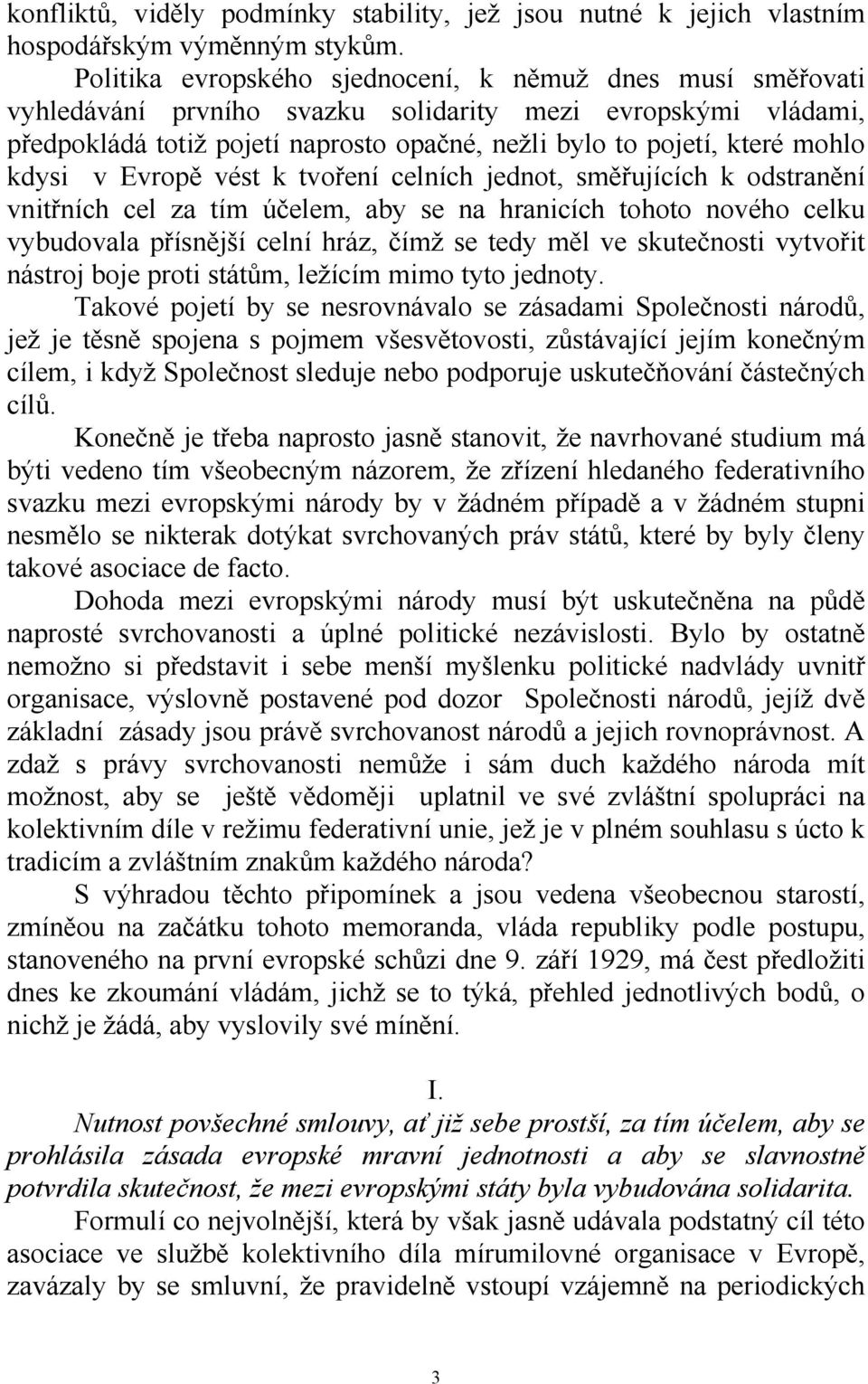 kdysi v Evropě vést k tvoření celních jednot, směřujících k odstranění vnitřních cel za tím účelem, aby se na hranicích tohoto nového celku vybudovala přísnější celní hráz, čímž se tedy měl ve